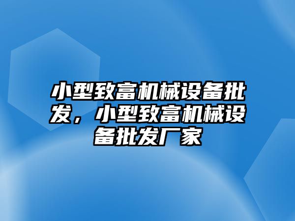 小型致富機械設(shè)備批發(fā)，小型致富機械設(shè)備批發(fā)廠家