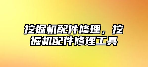 挖掘機配件修理，挖掘機配件修理工具