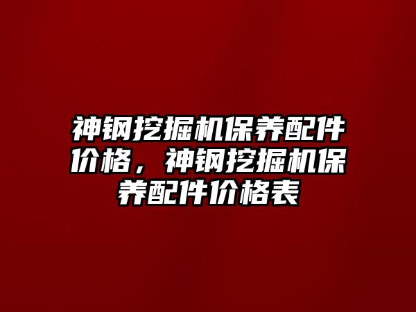 神鋼挖掘機保養(yǎng)配件價格，神鋼挖掘機保養(yǎng)配件價格表