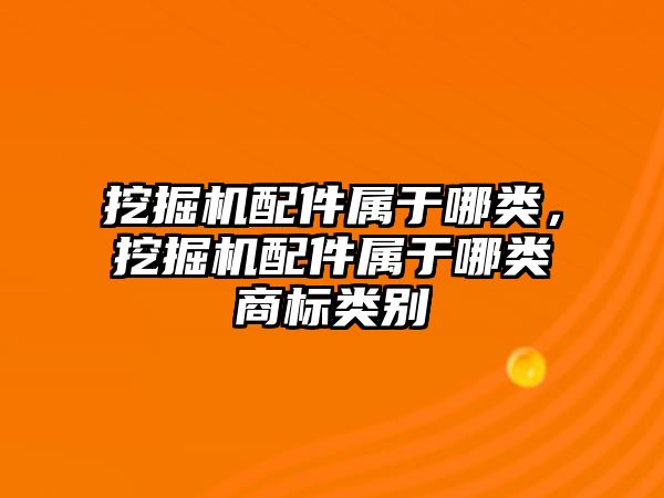 挖掘機配件屬于哪類，挖掘機配件屬于哪類商標類別