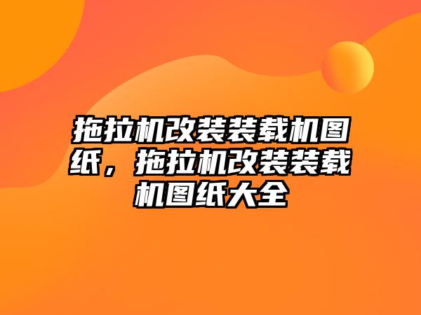 拖拉機改裝裝載機圖紙，拖拉機改裝裝載機圖紙大全