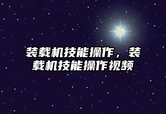 裝載機技能操作，裝載機技能操作視頻