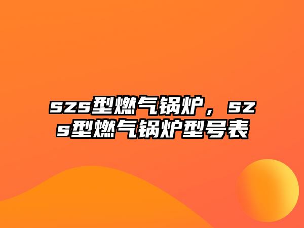 szs型燃?xì)忮仩t，szs型燃?xì)忮仩t型號表