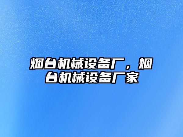 煙臺(tái)機(jī)械設(shè)備廠，煙臺(tái)機(jī)械設(shè)備廠家