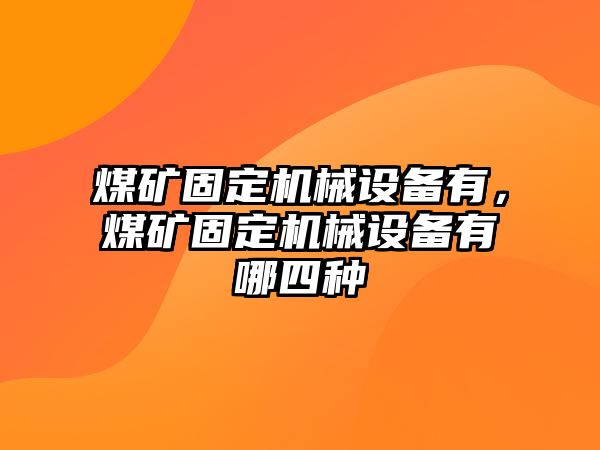 煤礦固定機械設(shè)備有，煤礦固定機械設(shè)備有哪四種