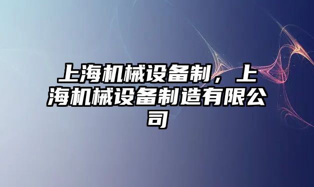 上海機(jī)械設(shè)備制，上海機(jī)械設(shè)備制造有限公司