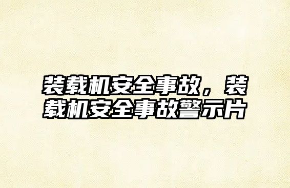 裝載機安全事故，裝載機安全事故警示片