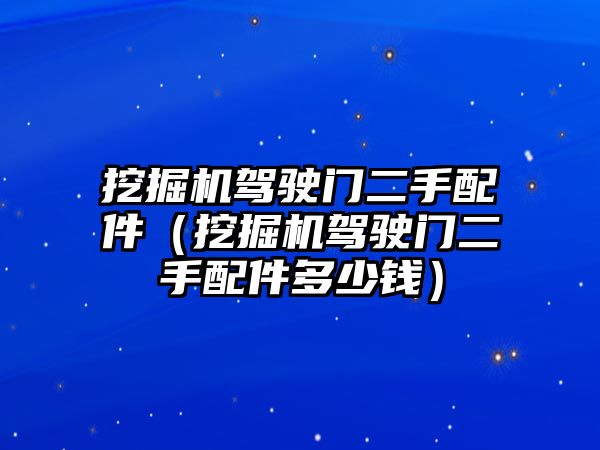 挖掘機駕駛門二手配件（挖掘機駕駛門二手配件多少錢）