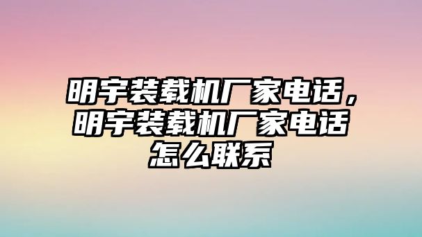 明宇裝載機(jī)廠家電話，明宇裝載機(jī)廠家電話怎么聯(lián)系