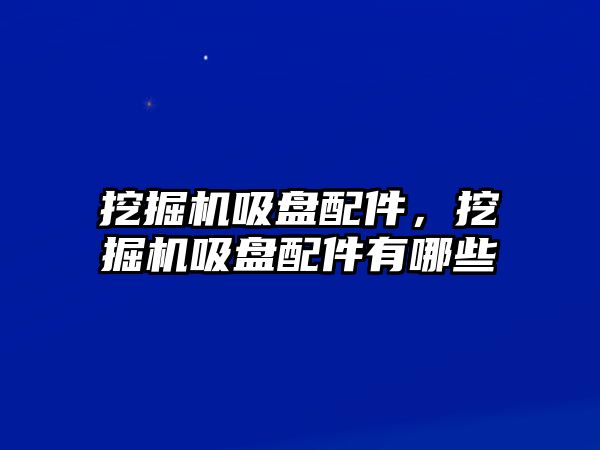 挖掘機吸盤配件，挖掘機吸盤配件有哪些