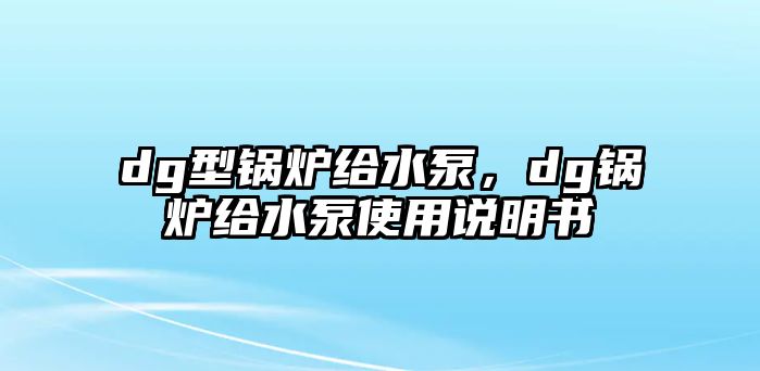 dg型鍋爐給水泵，dg鍋爐給水泵使用說明書