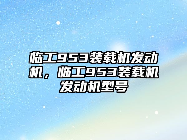 臨工953裝載機發(fā)動機，臨工953裝載機發(fā)動機型號