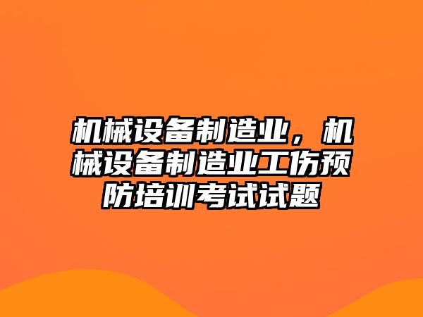 機械設備制造業(yè)，機械設備制造業(yè)工傷預防培訓考試試題