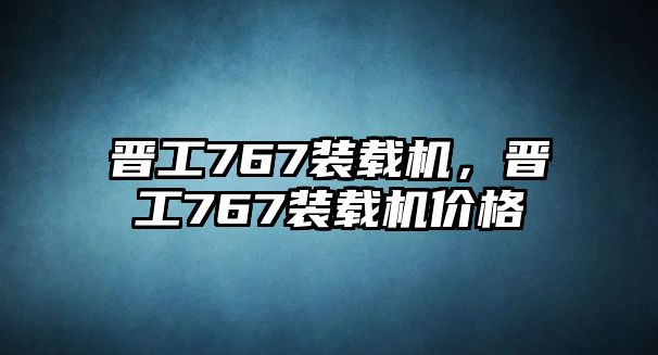 晉工767裝載機，晉工767裝載機價格