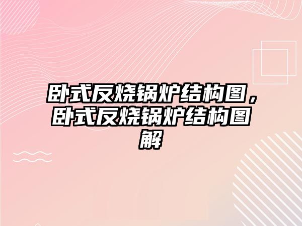 臥式反燒鍋爐結(jié)構(gòu)圖，臥式反燒鍋爐結(jié)構(gòu)圖解