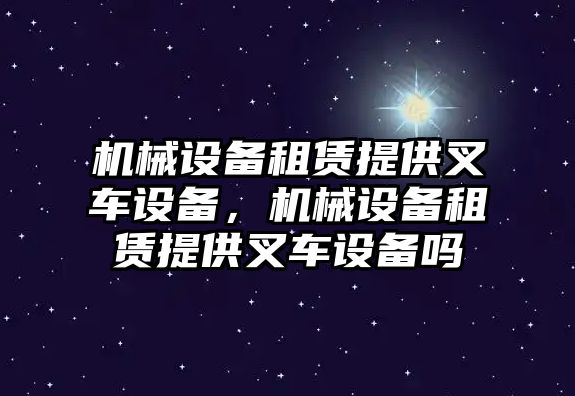 機械設(shè)備租賃提供叉車設(shè)備，機械設(shè)備租賃提供叉車設(shè)備嗎