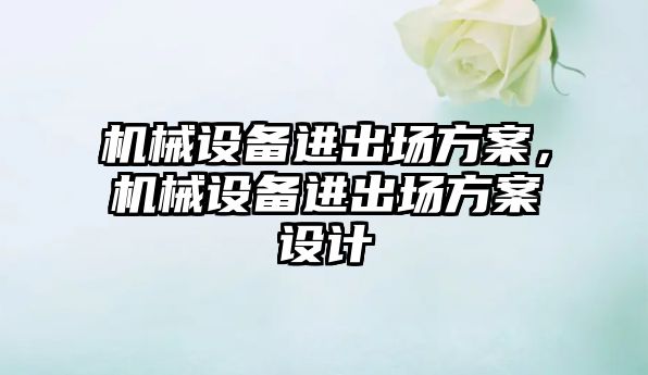 機械設(shè)備進(jìn)出場方案，機械設(shè)備進(jìn)出場方案設(shè)計