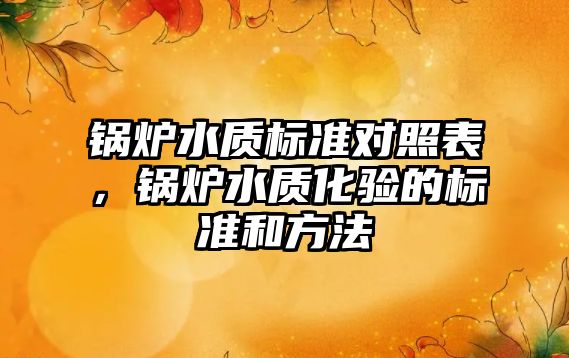 鍋爐水質標準對照表，鍋爐水質化驗的標準和方法