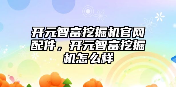 開元智富挖掘機官網(wǎng)配件，開元智富挖掘機怎么樣