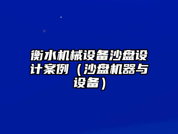 衡水機(jī)械設(shè)備沙盤設(shè)計(jì)案例（沙盤機(jī)器與設(shè)備）