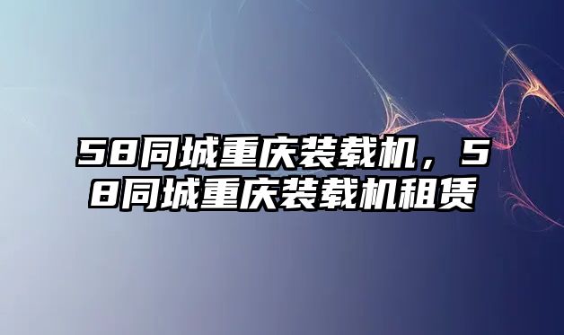 58同城重慶裝載機，58同城重慶裝載機租賃