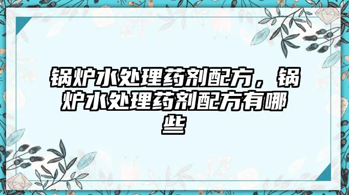 鍋爐水處理藥劑配方，鍋爐水處理藥劑配方有哪些