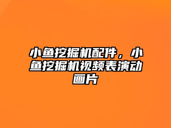 小魚挖掘機配件，小魚挖掘機視頻表演動畫片