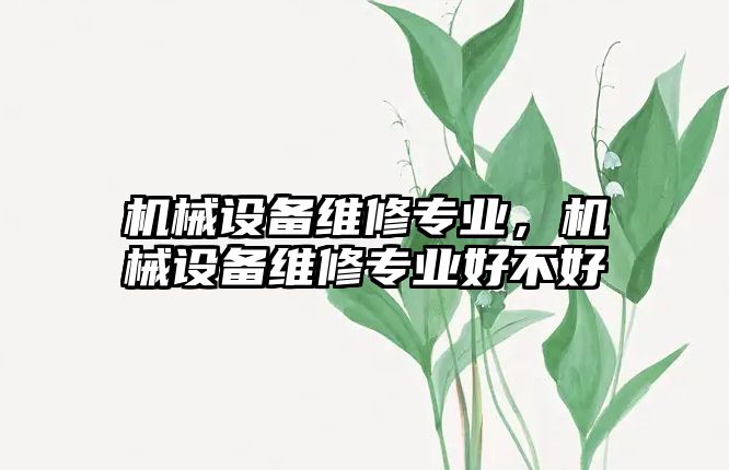 機械設備維修專業(yè)，機械設備維修專業(yè)好不好