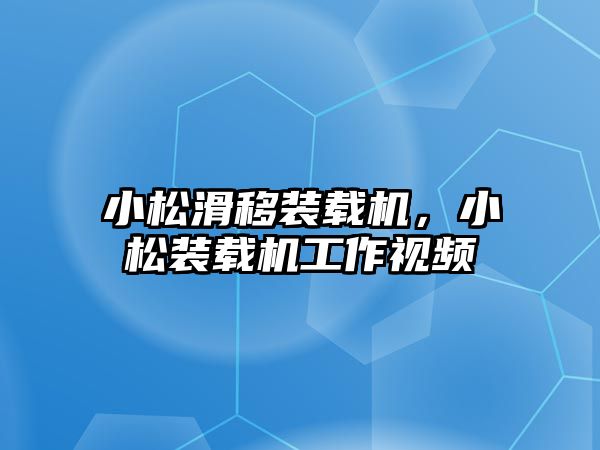 小松滑移裝載機(jī)，小松裝載機(jī)工作視頻