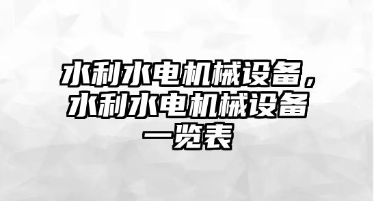 水利水電機(jī)械設(shè)備，水利水電機(jī)械設(shè)備一覽表