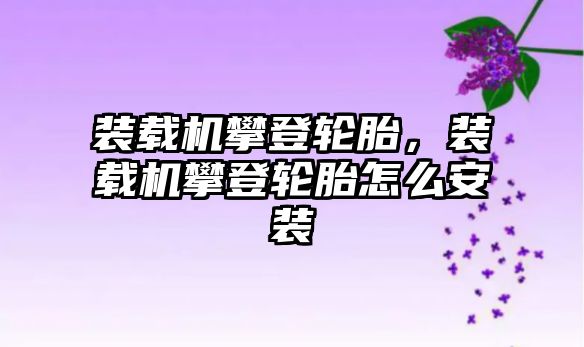 裝載機攀登輪胎，裝載機攀登輪胎怎么安裝