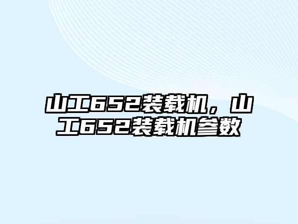 山工652裝載機，山工652裝載機參數(shù)