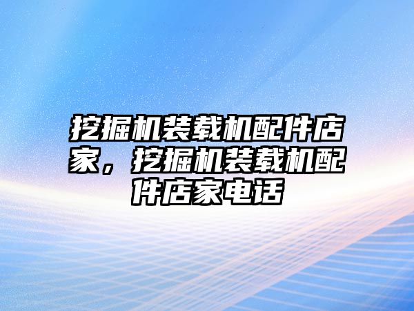 挖掘機(jī)裝載機(jī)配件店家，挖掘機(jī)裝載機(jī)配件店家電話