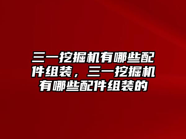 三一挖掘機(jī)有哪些配件組裝，三一挖掘機(jī)有哪些配件組裝的