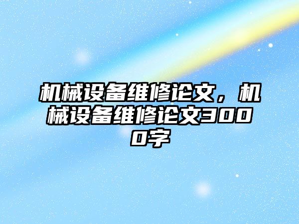 機(jī)械設(shè)備維修論文，機(jī)械設(shè)備維修論文3000字