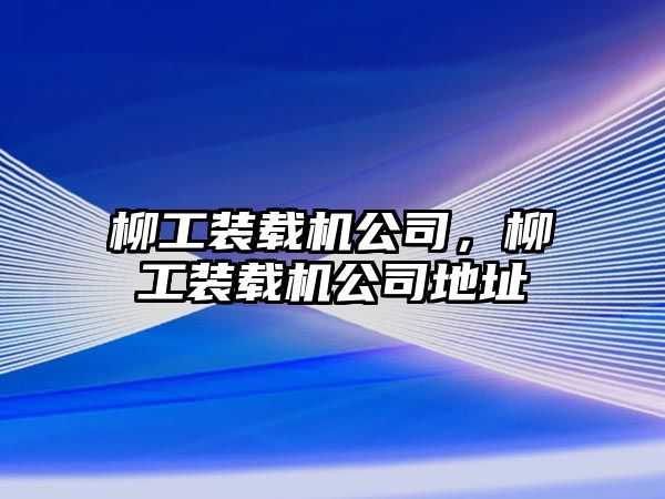 柳工裝載機公司，柳工裝載機公司地址