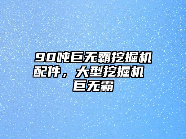 90噸巨無霸挖掘機配件，大型挖掘機 巨無霸