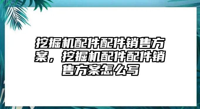 挖掘機(jī)配件配件銷售方案，挖掘機(jī)配件配件銷售方案怎么寫