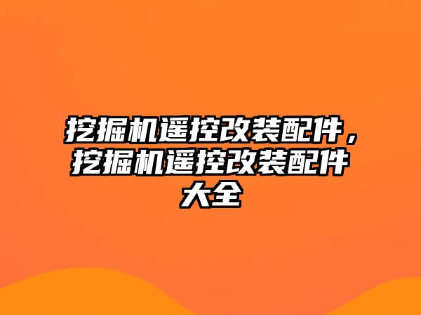 挖掘機(jī)遙控改裝配件，挖掘機(jī)遙控改裝配件大全