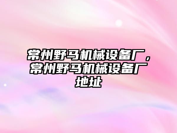 常州野馬機(jī)械設(shè)備廠，常州野馬機(jī)械設(shè)備廠地址