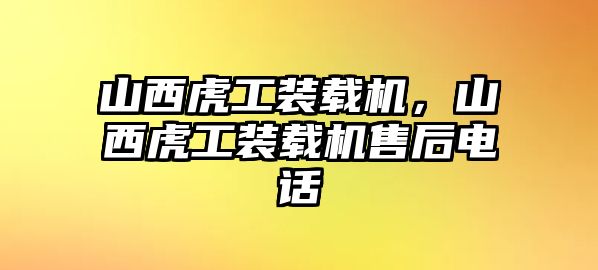 山西虎工裝載機(jī)，山西虎工裝載機(jī)售后電話