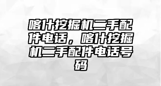 喀什挖掘機(jī)二手配件電話，喀什挖掘機(jī)二手配件電話號(hào)碼