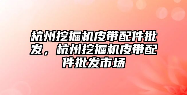 杭州挖掘機皮帶配件批發(fā)，杭州挖掘機皮帶配件批發(fā)市場