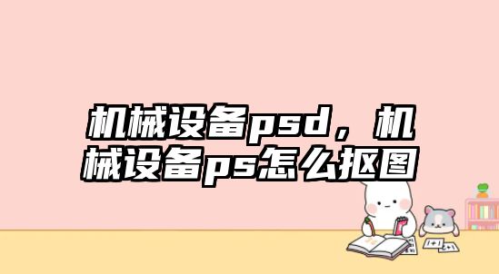 機械設(shè)備psd，機械設(shè)備ps怎么摳圖