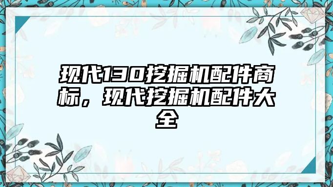 現(xiàn)代130挖掘機配件商標(biāo)，現(xiàn)代挖掘機配件大全