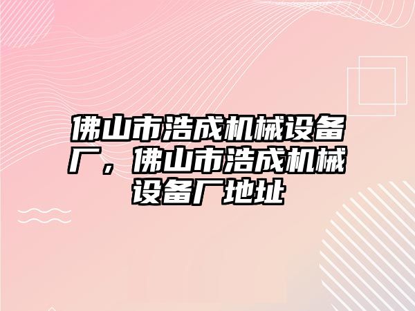 佛山市浩成機械設備廠，佛山市浩成機械設備廠地址