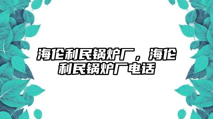 海倫利民鍋爐廠，海倫利民鍋爐廠電話