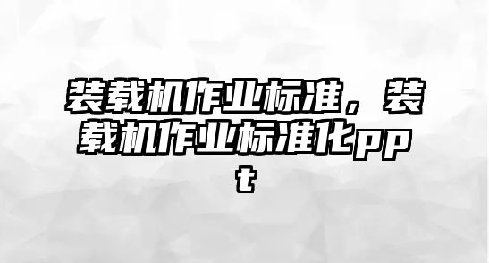 裝載機作業(yè)標(biāo)準(zhǔn)，裝載機作業(yè)標(biāo)準(zhǔn)化ppt