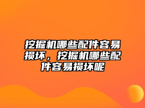 挖掘機(jī)哪些配件容易損壞，挖掘機(jī)哪些配件容易損壞呢