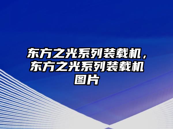 東方之光系列裝載機，東方之光系列裝載機圖片